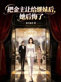 《把金主让给继妹后，她后悔了》