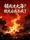 锁我进火海？假死后我杀疯了